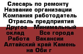Слесарь по ремонту › Название организации ­ Компания-работодатель › Отрасль предприятия ­ Другое › Минимальный оклад ­ 1 - Все города Работа » Вакансии   . Алтайский край,Камень-на-Оби г.